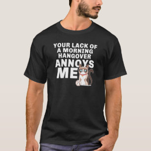 Annoyed Cat Your Lack Of A Morning Hangover Annoys T-Shirt
