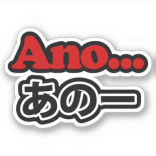 Ano... (Japanese for Umm...I Was Thinking)