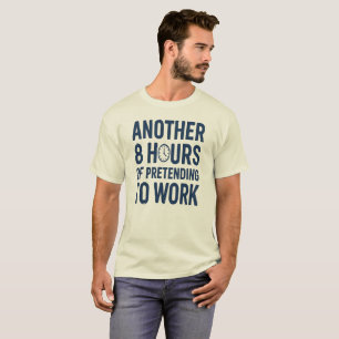 Another 8 Hours of Pretending to Work Funny Work T-Shirt