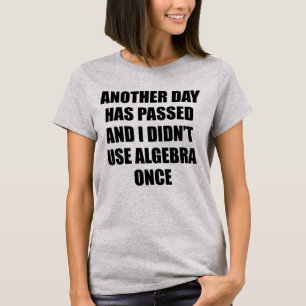 ANOTHER DAY HAS PASSED AND I DIDN'T USE ALGEBRA... T-Shirt