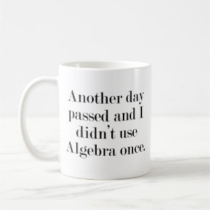 Another Day Passed And I Didn’t Use Algebra Once C Coffee Mug