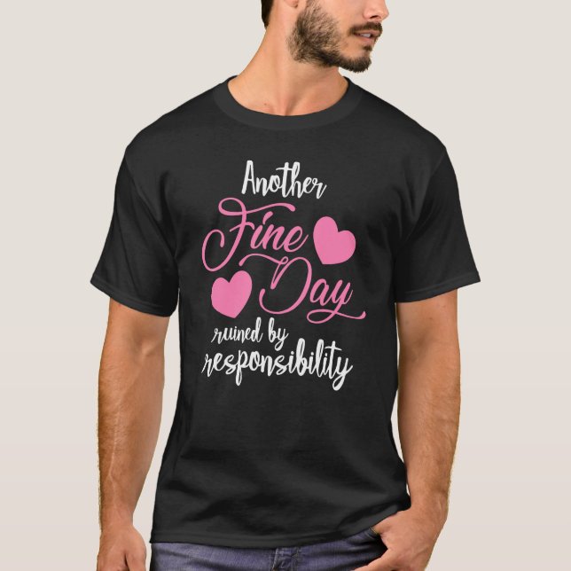 Another Fine Day Ruined by Responsibility Adulthoo T-Shirt (Front)