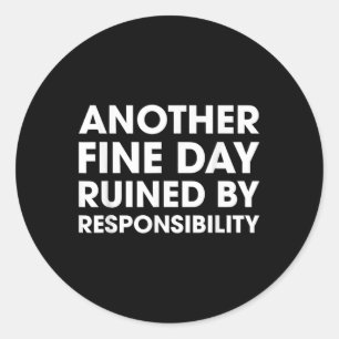 Another Fine Day Ruined By Responsibility Funny Qu Classic Round Sticker