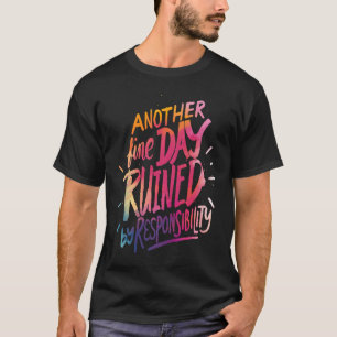 Another fine day ruined by responsibility   saying T-Shirt