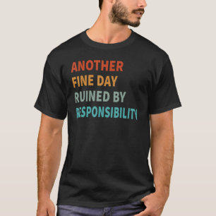 Another Fine Day Ruined By Responsibility T-Shirt