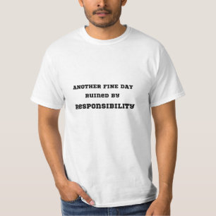 Another Fine Day Ruined by Responsibility Tshirt
