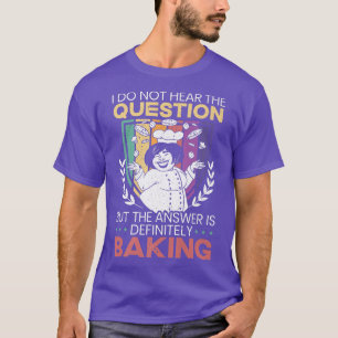 Answer Is Definitely Baking Baker Bake Pastries Ba T-Shirt