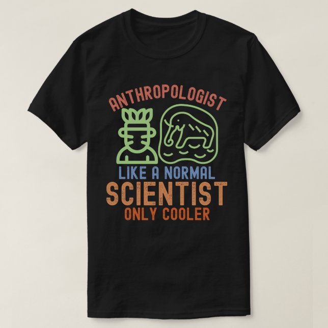 Anthropologist Like a Normal Scientist Only Cooler T-Shirt (Design Front)