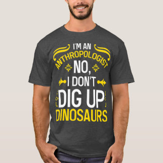 Anthropologist No I Dont Dig Up Dinosaurs T-Shirt