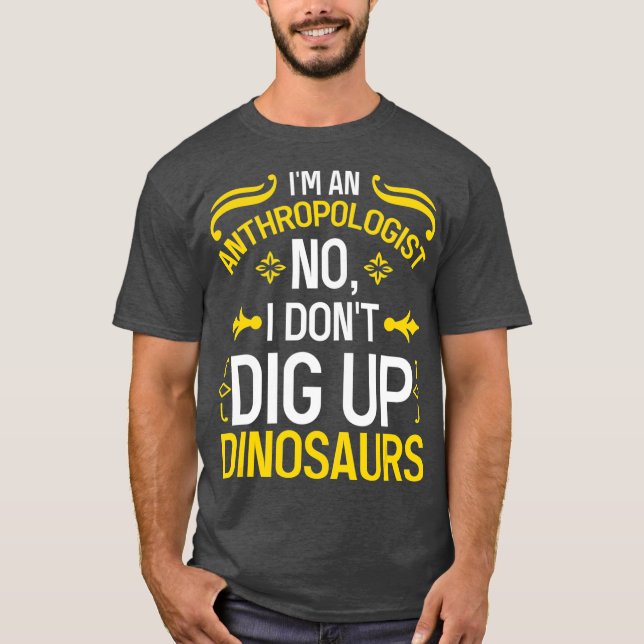Anthropologist No I Dont Dig Up Dinosaurs T-Shirt (Front)