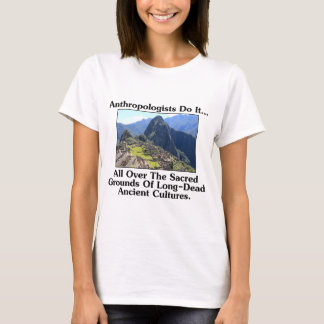 Anthropologists Do It... All Over Sacred Grounds.. T-Shirt