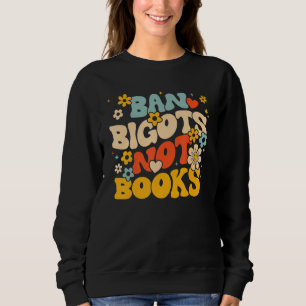 Anti Censorship Ban Bigots Not Books Banned Books  Sweatshirt