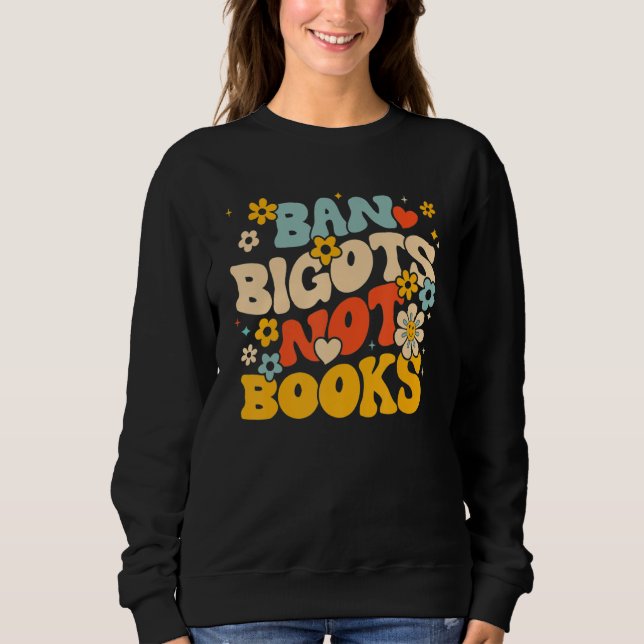 Anti Censorship Ban Bigots Not Books Banned Books  Sweatshirt (Front)