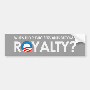 Anti-Obama - WHEN DID SERVANTS BECOME ROYALTY Bump Bumper Sticker