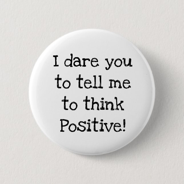 Anti Think Positive Humourous Button (Front)