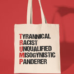 Anti Trump Acrostic Funny Political Tote Bag<br><div class="desc">Anti Trump acrostic about the tyrant. Tyrannical Racist Unqualified,  Misogynistic,  Panderer. A resistance political design against Donald Trump. Resist with this funny liberal gift.</div>