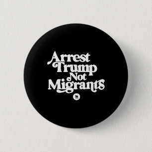 Anti Trump - Arrest Trump Not Migrants _1 6 Cm Round Badge