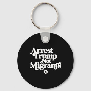 Anti Trump - Arrest Trump Not Migrants _1 Key Ring