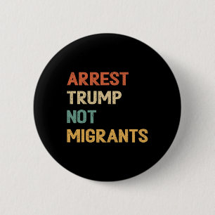 Anti Trump - Arrest Trump Not Migrants 4 6 Cm Round Badge