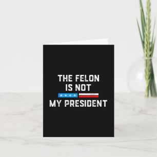 Anti Trump Felon Not My President Card