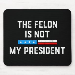 Anti Trump Felon Not My President Mouse Pad