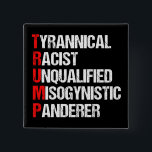 Anti Trump Funny Acronym 15 Cm Square Badge<br><div class="desc">Anti Trump Funny Acronym bold political button which features a word poem describing his character: tyrannical,  racist,  unqualified,  misogynistic panderer. Resist this president and continue to support the resistance efforts for equal rights and basic human decency in America. Fight for freedom in our country for all races and genders.</div>