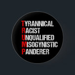 Anti Trump Funny Acronym 6 Cm Round Badge<br><div class="desc">Anti Trump Funny Acronym buttons which features a word poem describing his character: tyrannical,  racist,  unqualified,  misogynistic panderer. Resist this president and continue to support the resistance efforts for equal rights and basic human decency in America. Fight for freedom in our country for all races and genders.</div>