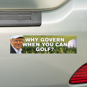 Anti-Trump Golfing Why Govern When You Can Golf Bumper Sticker