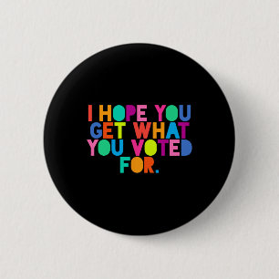 Anti-trump I Hope You Get What You Voted For Resis 6 Cm Round Badge
