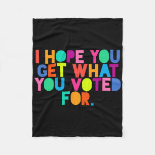 Anti-trump I Hope You Get What You Voted For Resis Fleece Blanket