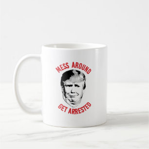 Anti-Trump Mess Around Get Arrested Coffee Mug