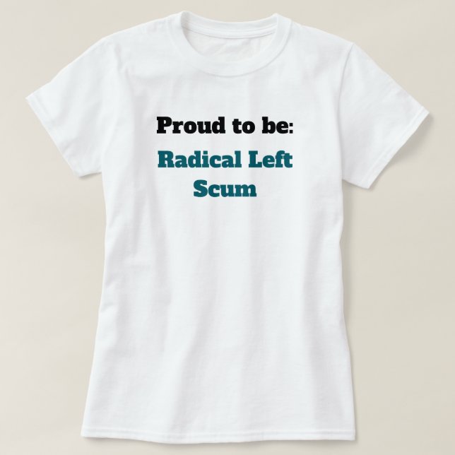 Anti-Trump Proud to be Radical Left Scum T-Shirt (Design Front)