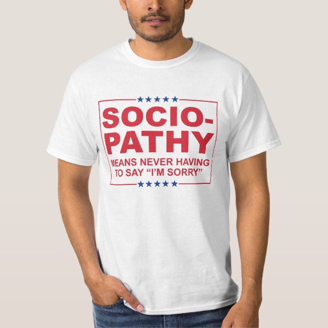 Anti-Trump - Sociopathy - Never having to say I'm  T-Shirt (Front)