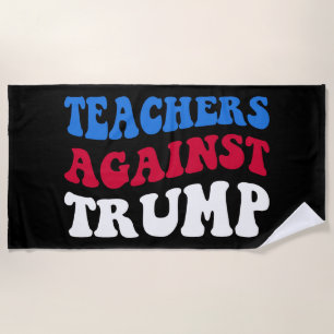Anti-Trump - Teachers Against Trump II Beach Towel