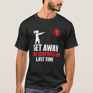 Anti Valentine s Day Get Away You Screwed Up Last  T-Shirt