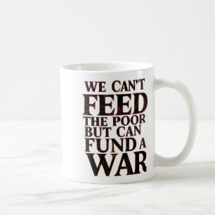Anti-war Peace We Can't Feed The Or But We Can Fun Coffee Mug