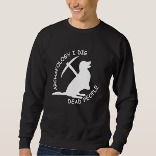 Antique Archaeology I Dig Dead People Funny Dog Ar Sweatshirt