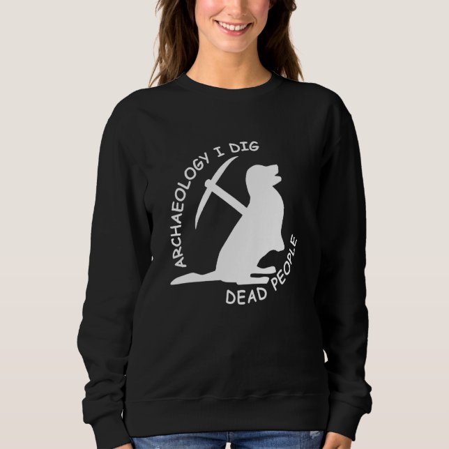 Antique Archaeology I Dig Dead People Funny Dog Ar Sweatshirt (Front)