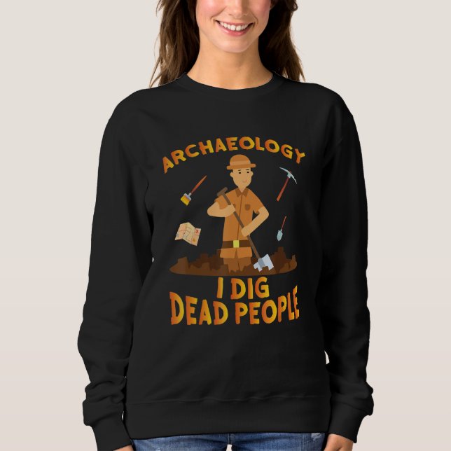 Antique Archeology I Dig Dead People Digging Archa Sweatshirt (Front)