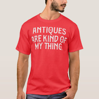 Antiques are Kind of My Thing Funny Antique Collec T-Shirt