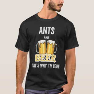 Ants And Beer That's Why I'm Here T-Shirt