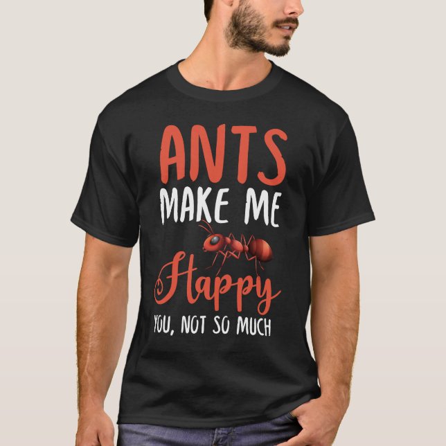 Ants Make Me Happy You, Not So Much T-Shirt (Front)