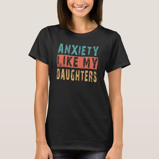 Anxiety Like My Daughters  Fathers Day From Daught T-Shirt (Front)