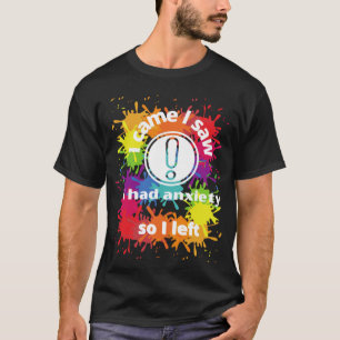 anxiety saying I came I saw I had anxiety so I lef T-Shirt