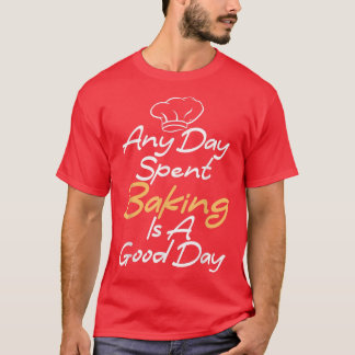 Any Day spent Baking is a Good Day Cooking Baking T-Shirt