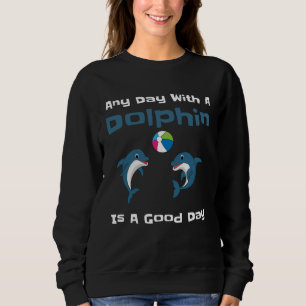 Any Day With A Dolphin Is A Good Day Cute Dolphin Sweatshirt