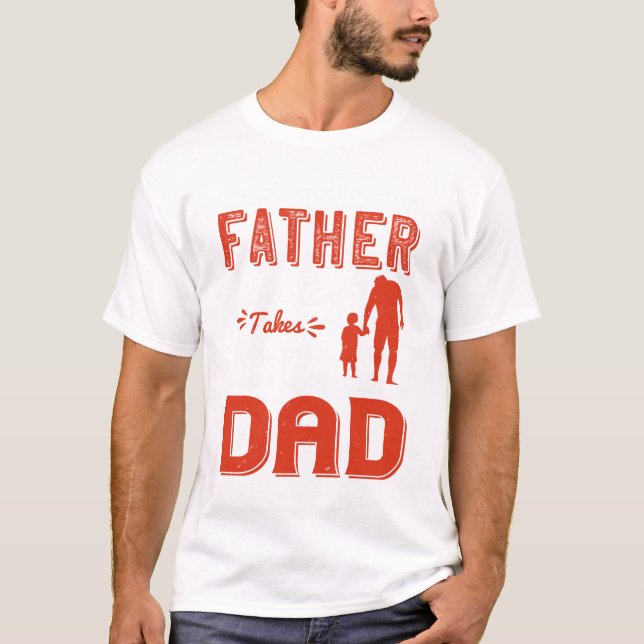 Any man can be a father, but it takes someone spec T-Shirt (Front)