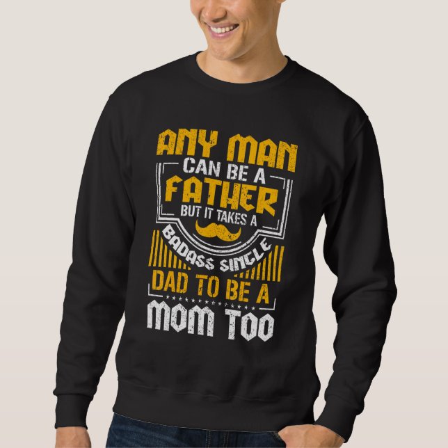 Any Man Can Be A Father But Takes A Single Dad To  Sweatshirt (Front)