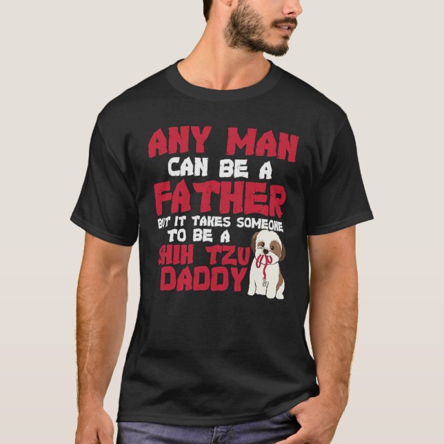 Any man can be a father Shih tzu Daddy Funny Love T-Shirt (Front)