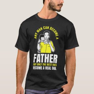 Any Man Can Become A Father Or Become A Real Dad T-Shirt